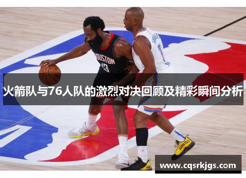 火箭队与76人队的激烈对决回顾及精彩瞬间分析