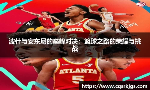 波什与安东尼的巅峰对决：篮球之路的荣耀与挑战