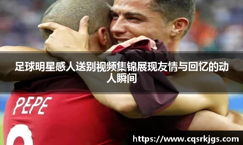 足球明星感人送别视频集锦展现友情与回忆的动人瞬间