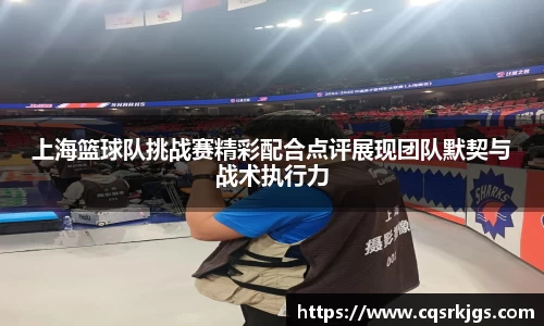 上海篮球队挑战赛精彩配合点评展现团队默契与战术执行力