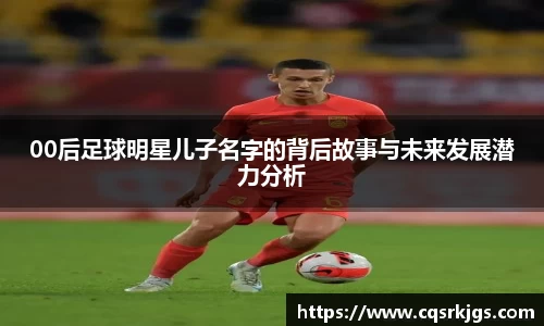 00后足球明星儿子名字的背后故事与未来发展潜力分析