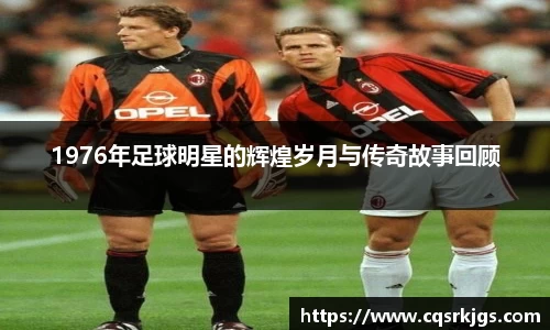 1976年足球明星的辉煌岁月与传奇故事回顾